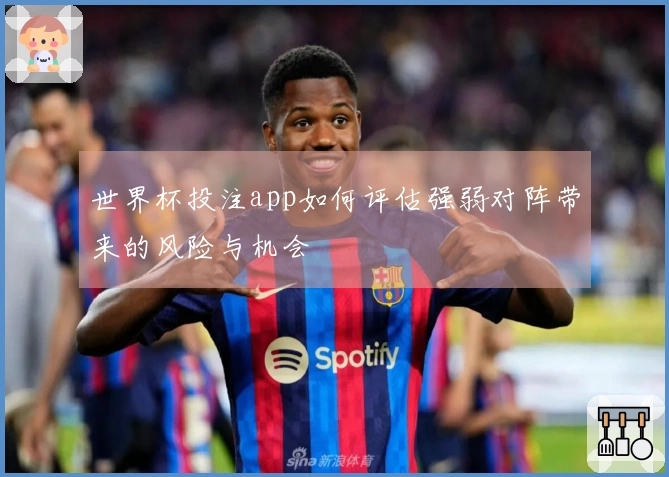 世界杯投注app如何评估强弱对阵带来的风险与机会
