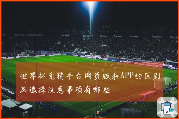 世界杯竞猜平台网页版和APP的区别及选择注意事项有哪些