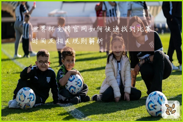 世界杯竞猜官网如何快速找到比赛时间及相关规则解析