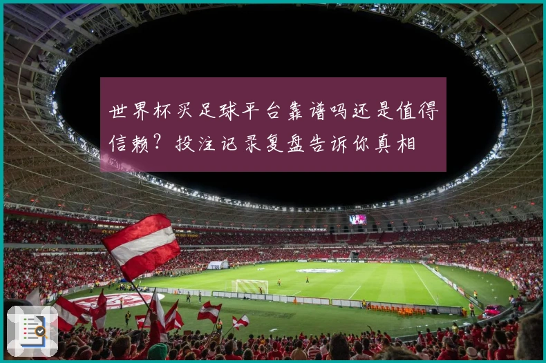 世界杯买足球平台靠谱吗还是值得信赖？投注记录复盘告诉你真相