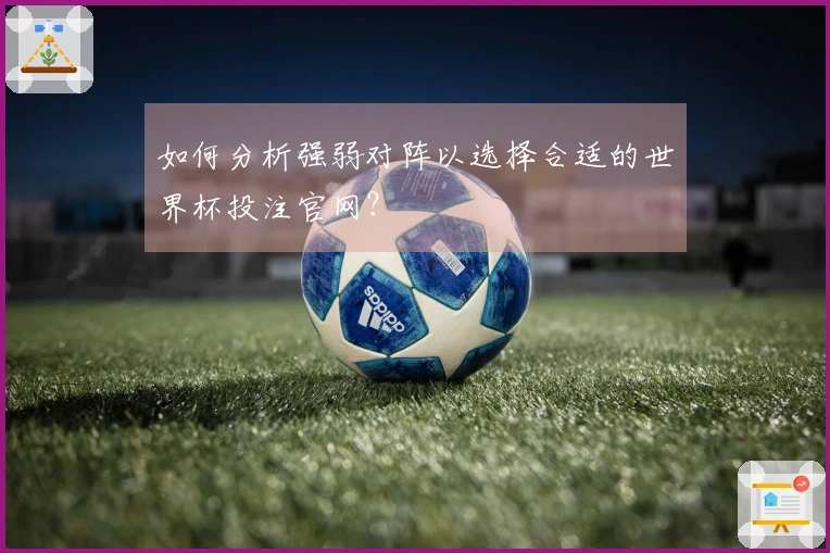 如何分析强弱对阵以选择合适的世界杯投注官网？