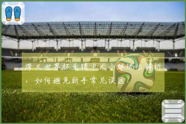 烽火世界杯竞猜中大小球玩法解析，如何避免新手常见误区？