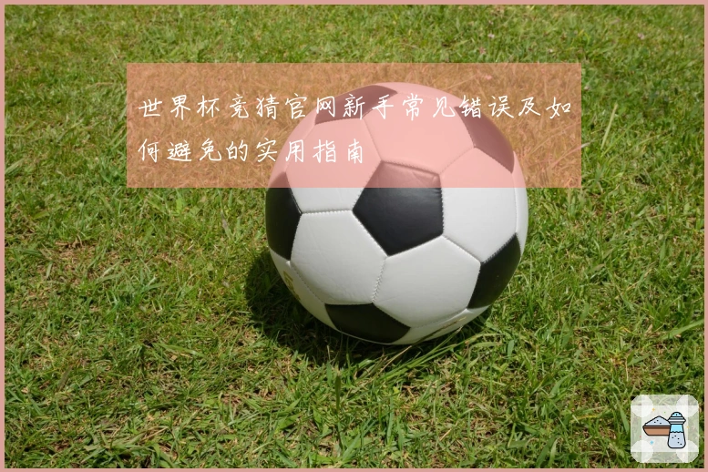 世界杯竞猜官网新手常见错误及如何避免的实用指南