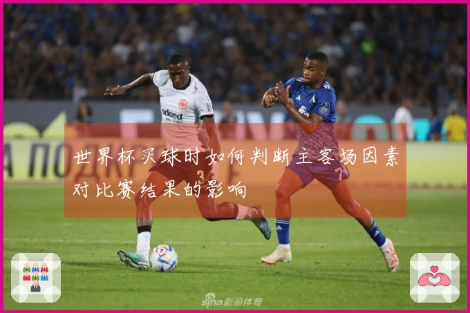 世界杯买球时如何判断主客场因素对比赛结果的影响