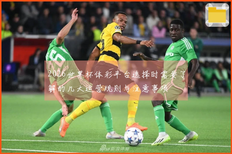 2026世界杯体彩平台选择时需要了解的几大运营规则与注意事项