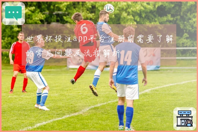 世界杯投注app平台注册前需要了解的常见问题及流程解析