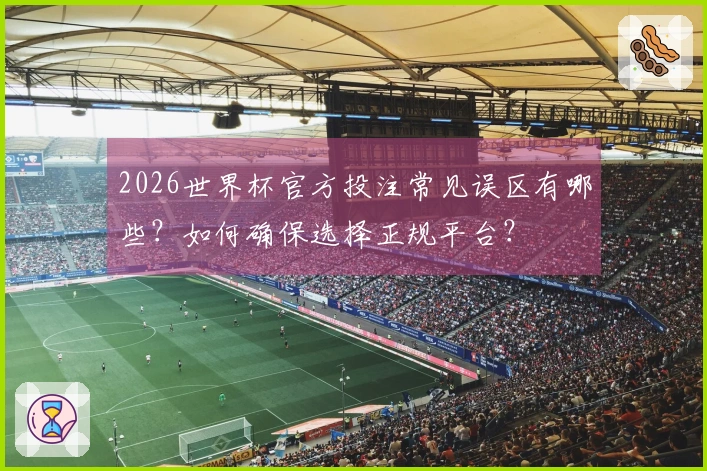 2026世界杯官方投注常见误区有哪些？如何确保选择正规平台？