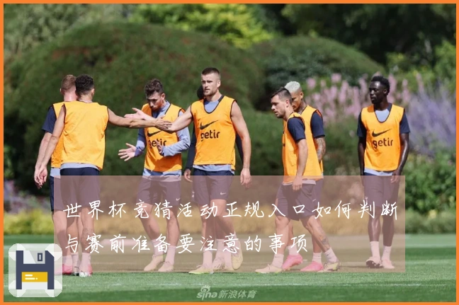 世界杯竞猜活动正规入口如何判断与赛前准备要注意的事项