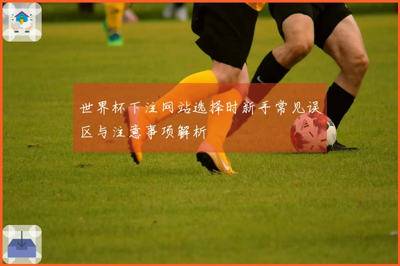 世界杯下注网站选择时新手常见误区与注意事项解析