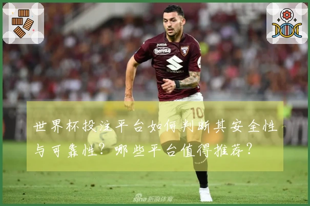 世界杯投注平台如何判断其安全性与可靠性？哪些平台值得推荐？