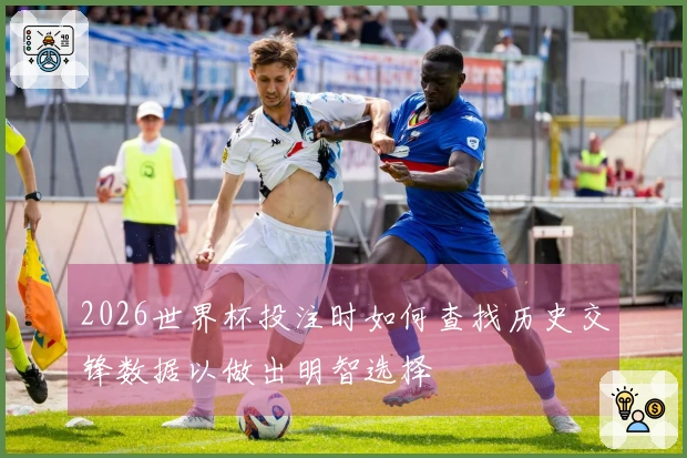 2026世界杯投注时如何查找历史交锋数据以做出明智选择