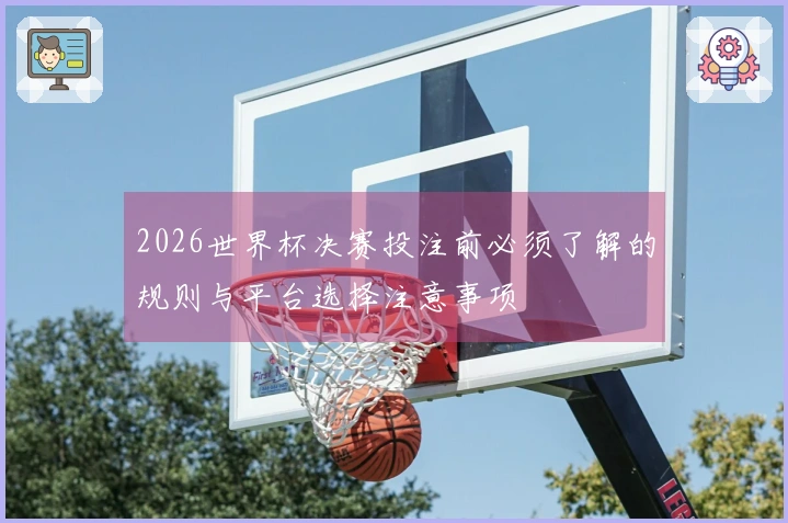 2026世界杯决赛投注前必须了解的规则与平台选择注意事项