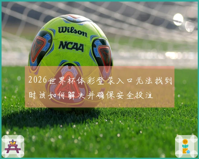 2026世界杯体彩登录入口无法找到时该如何解决并确保安全投注