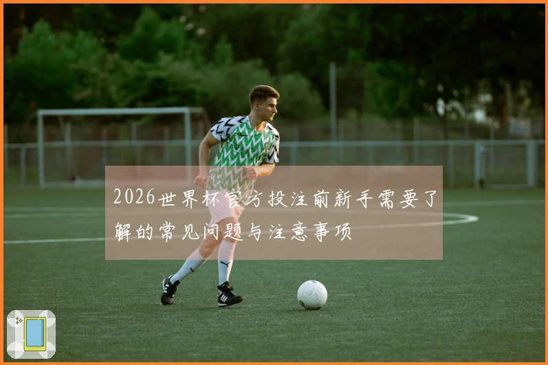 2026世界杯官方投注前新手需要了解的常见问题与注意事项