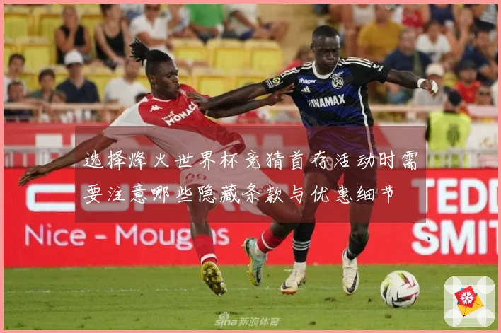 选择烽火世界杯竞猜首存活动时需要注意哪些隐藏条款与优惠细节